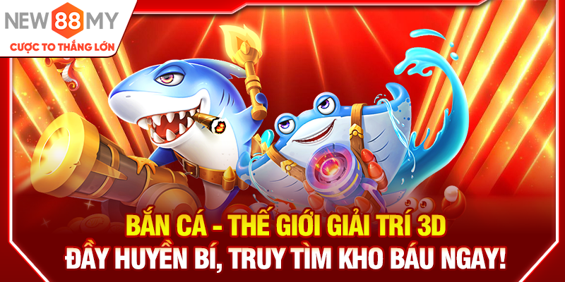 Bắn cá - Thế giới giải trí 3D đầy huyền bí, truy tìm kho báu ngay!