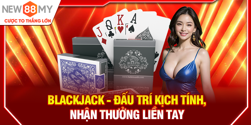 Blackjack - Đấu trí kịch tính, nhận thưởng liền tay