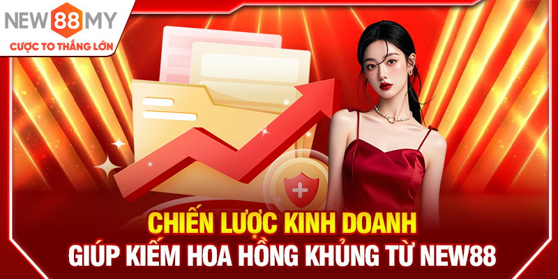 Chiến lược kinh doanh giúp kiếm hoa hồng khủng từ New88