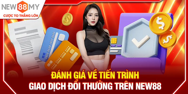 Đánh giá về tiến trình giao dịch đổi thưởng trên New88