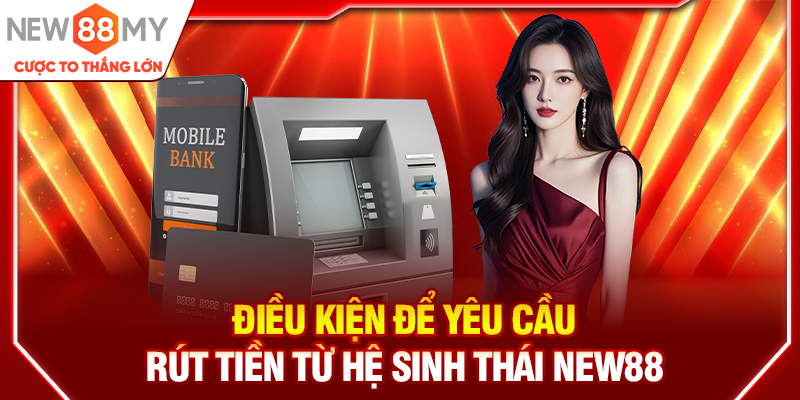 Điều kiện để yêu cầu rút tiền từ hệ sinh thái New88