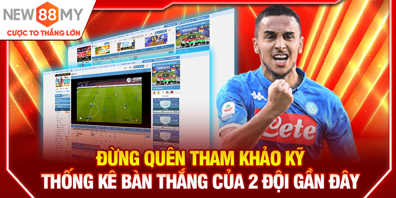 Đừng quên tham khảo kỹ thống kê bàn thắng của 2 đội gần đây