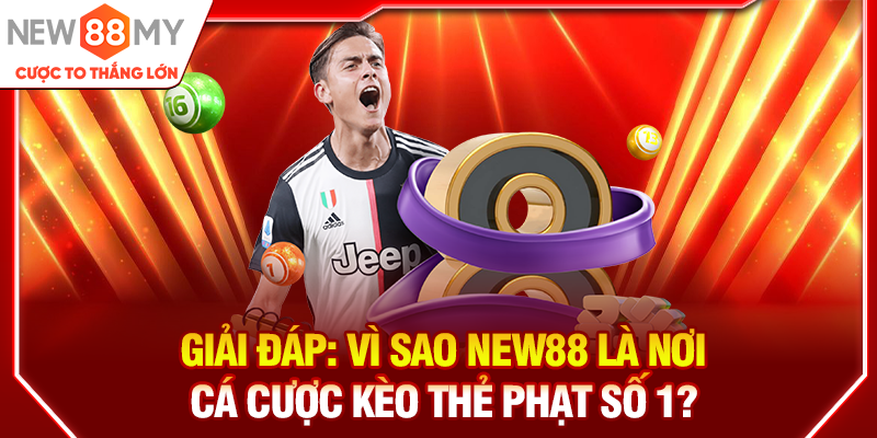 Giải đáp: Vì sao New88 là nơi cá cược kèo thẻ phạt số 1?