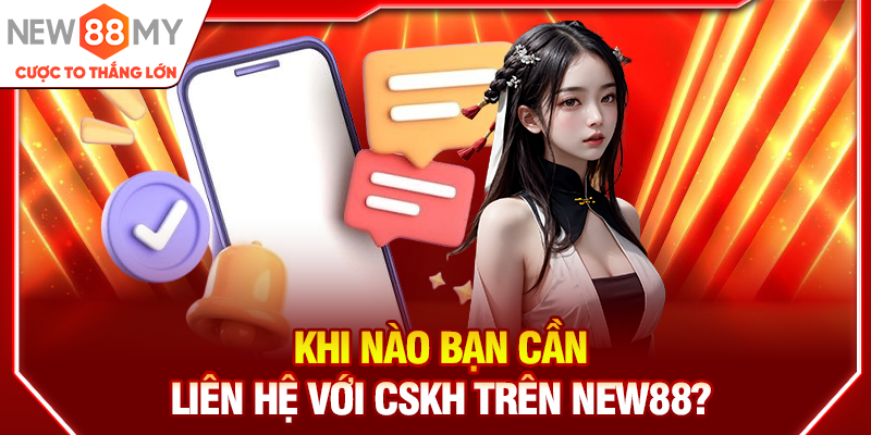 Khi nào bạn cần liên hệ với CSKH trên New88?