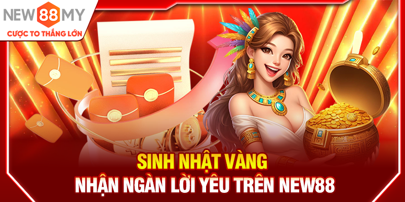 Sinh nhật vàng - Nhận ngàn lời yêu trên New88