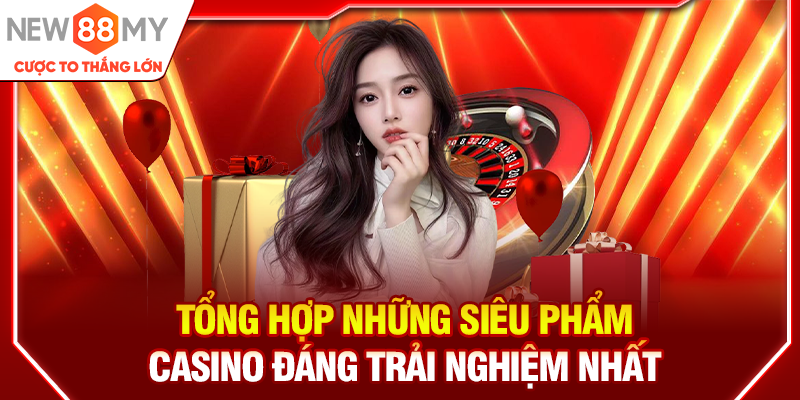 Tổng hợp những siêu phẩm Casino đáng trải nghiệm nhất