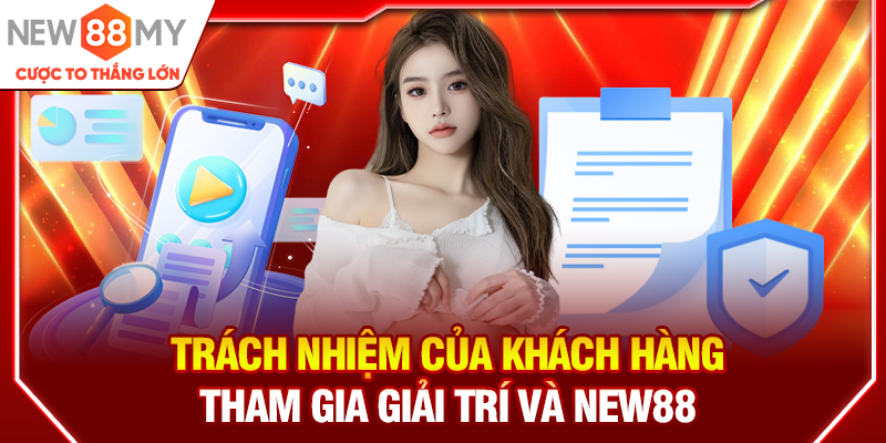 Trách nhiệm của khách hàng tham gia giải trí và New88